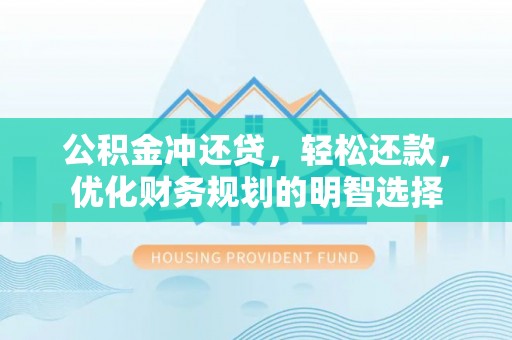 顺德公积金冲还贷，轻松还款，优化财务规划的明智选择