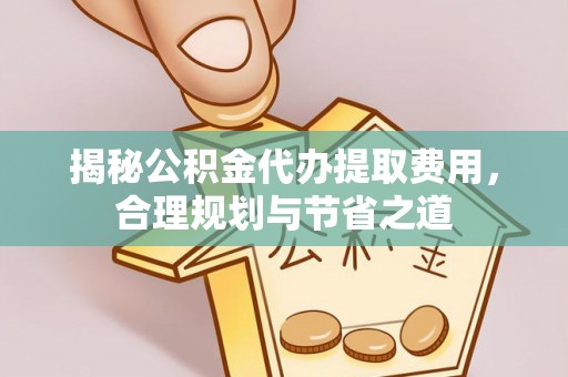 顺德揭秘公积金代办提取费用，合理规划与节省之道