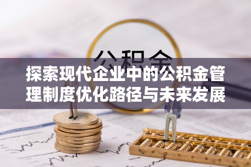 顺德探索现代企业中的公积金管理制度优化路径与未来发展