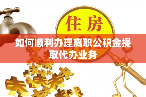 顺德如何顺利办理离职公积金提取代办业务
