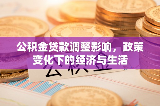 顺德公积金贷款调整影响，政策变化下的经济与生活
