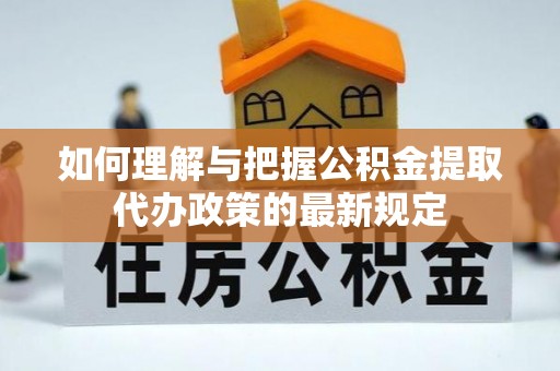 顺德如何理解与把握公积金提取代办政策的最新规定