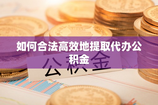 顺德如何合法高效地提取代办公积金