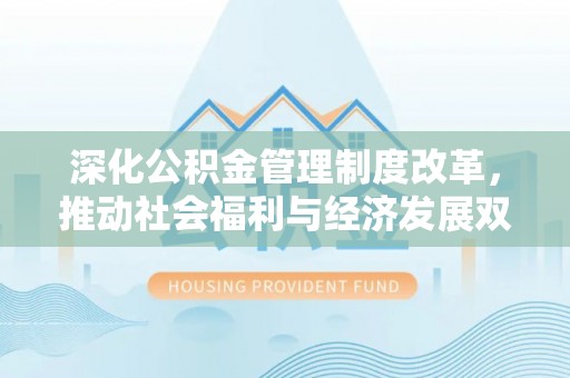 顺德深化公积金管理制度改革，推动社会福利与经济发展双轨并行