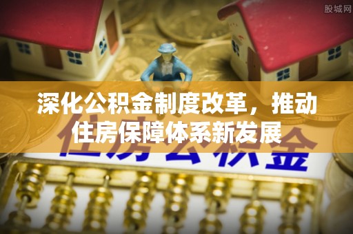顺德深化公积金制度改革，推动住房保障体系新发展