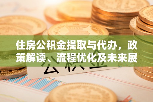 顺德住房公积金提取与代办，政策解读、流程优化及未来展望
