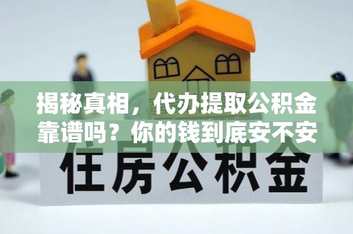 顺德揭秘真相，代办提取公积金靠谱吗？你的钱到底安不安全
