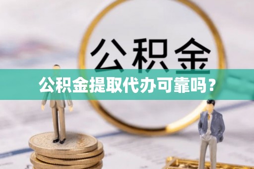 顺德公积金提取代办可靠吗？