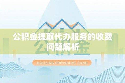 顺德公积金提取代办服务的收费问题解析