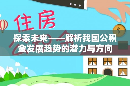 顺德探索未来——解析我国公积金发展趋势的潜力与方向