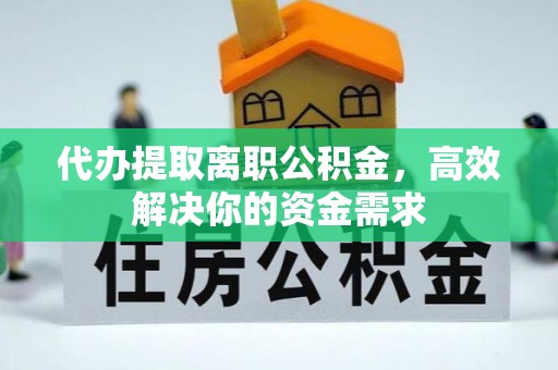 顺德代办提取离职公积金，高效解决你的资金需求