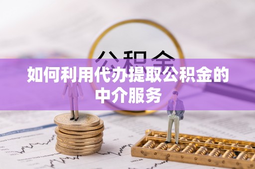 顺德如何利用代办提取公积金的中介服务