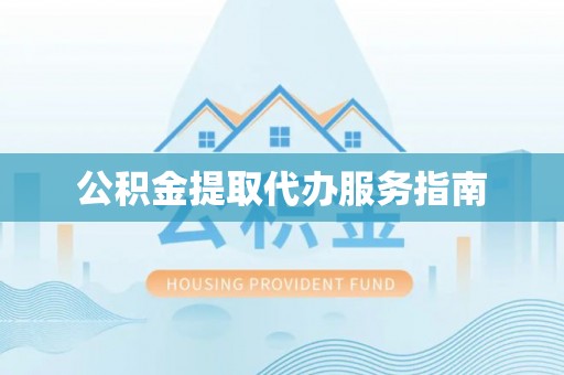 顺德公积金提取代办服务指南