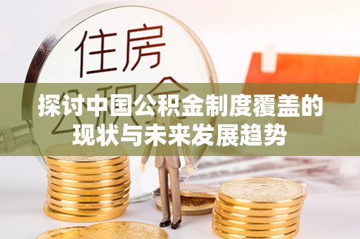 顺德探讨中国公积金制度覆盖的现状与未来发展趋势