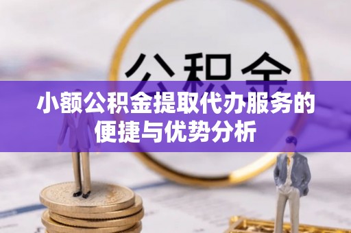 顺德小额公积金提取代办服务的便捷与优势分析