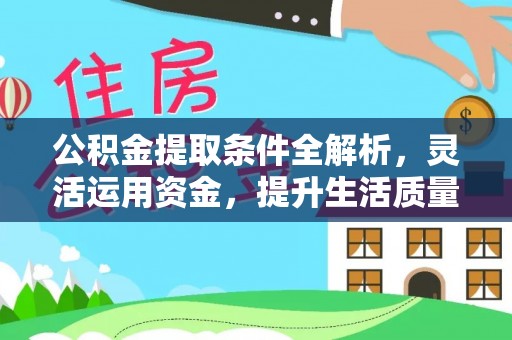 顺德公积金提取条件全解析，灵活运用资金，提升生活质量