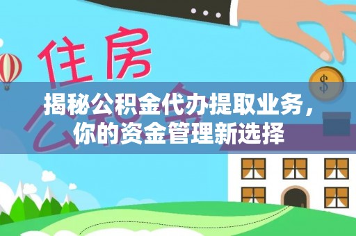 顺德揭秘公积金代办提取业务，你的资金管理新选择