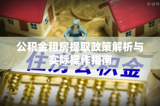 顺德公积金租房提取政策解析与实际操作指南