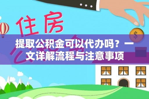 顺德提取公积金可以代办吗？一文详解流程与注意事项