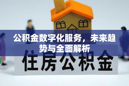 顺德公积金数字化服务，未来趋势与全面解析