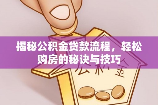 顺德揭秘公积金贷款流程，轻松购房的秘诀与技巧