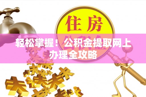 顺德轻松掌握！公积金提取网上办理全攻略