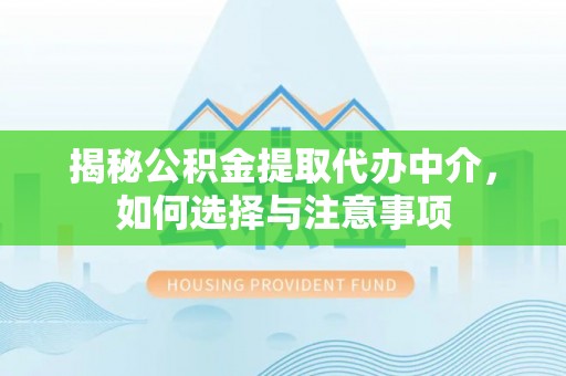 顺德揭秘公积金提取代办中介，如何选择与注意事项