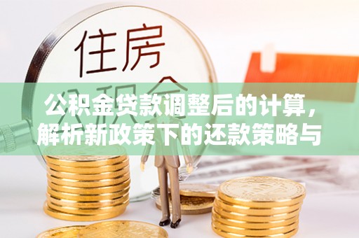 顺德公积金贷款调整后的计算，解析新政策下的还款策略与财务规划