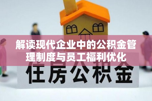 顺德解读现代企业中的公积金管理制度与员工福利优化
