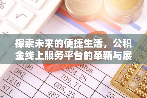 顺德探索未来的便捷生活，公积金线上服务平台的革新与展望