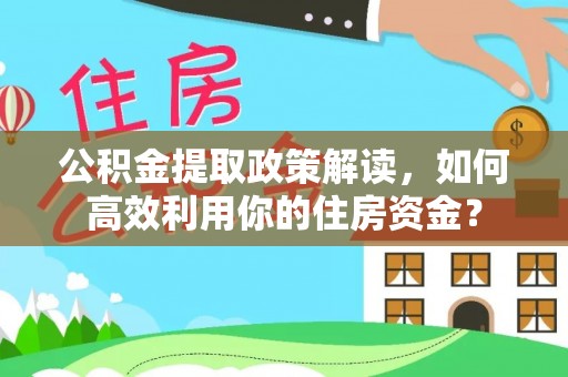 顺德公积金提取政策解读，如何高效利用你的住房资金？