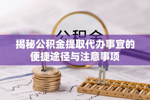 顺德揭秘公积金提取代办事宜的便捷途径与注意事项