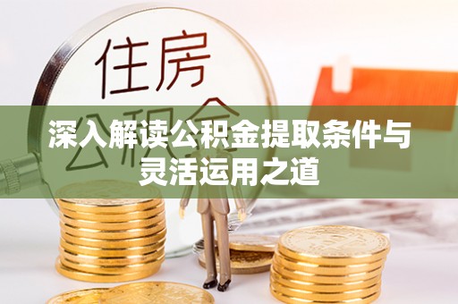 顺德深入解读公积金提取条件与灵活运用之道