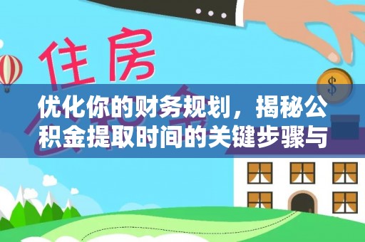顺德优化你的财务规划，揭秘公积金提取时间的关键步骤与策略