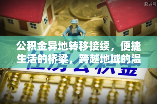 顺德公积金异地转移接续，便捷生活的桥梁，跨越地域的温暖保障
