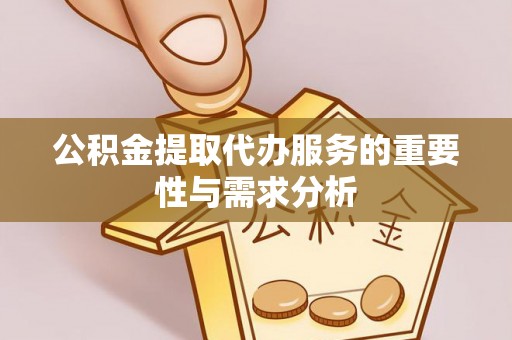 顺德公积金提取代办服务的重要性与需求分析