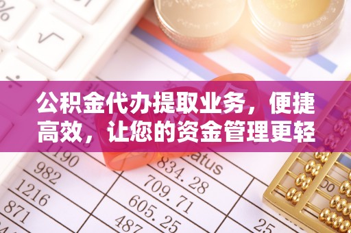 顺德公积金代办提取业务，便捷高效，让您的资金管理更轻松