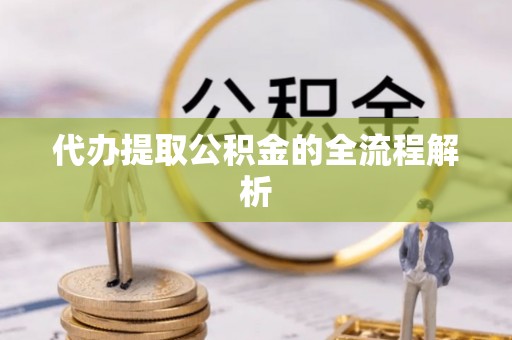 顺德代办提取公积金的全流程解析