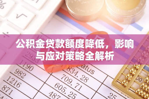 顺德公积金贷款额度降低，影响与应对策略全解析