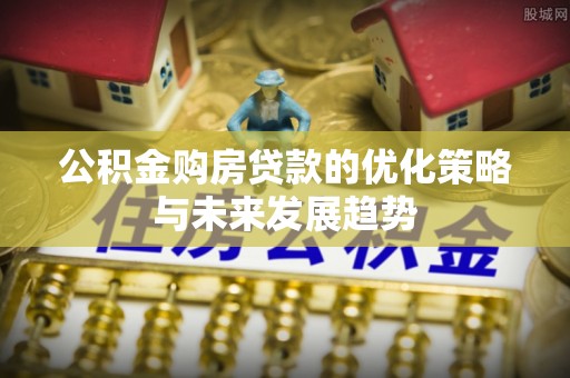 顺德公积金购房贷款的优化策略与未来发展趋势