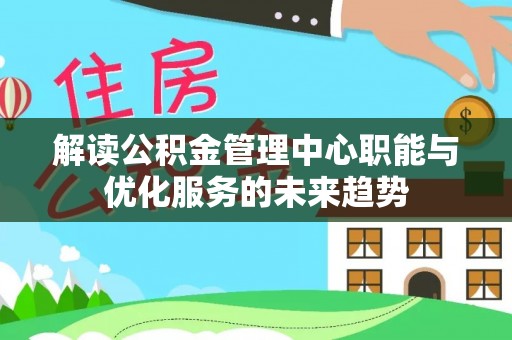 顺德解读公积金管理中心职能与优化服务的未来趋势