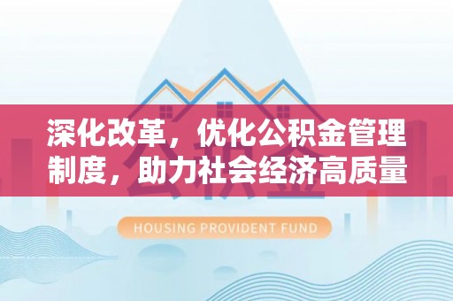 顺德深化改革，优化公积金管理制度，助力社会经济高质量发展