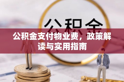顺德公积金支付物业费，政策解读与实用指南