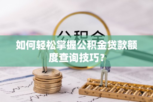 顺德如何轻松掌握公积金贷款额度查询技巧？