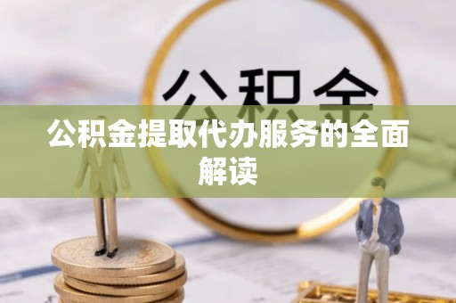 顺德公积金提取代办服务的全面解读