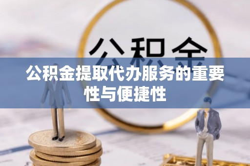顺德公积金提取代办服务的重要性与便捷性