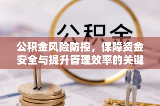 顺德公积金风险防控，保障资金安全与提升管理效率的关键