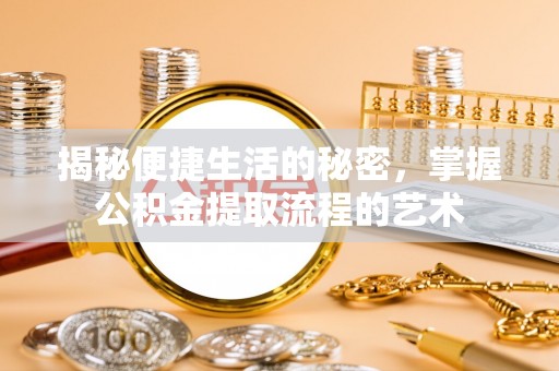顺德揭秘便捷生活的秘密，掌握公积金提取流程的艺术