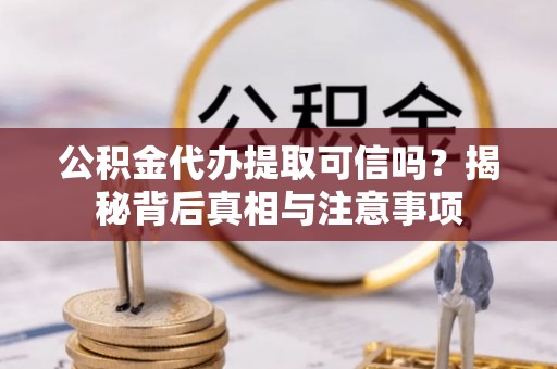 顺德公积金代办提取可信吗？揭秘背后真相与注意事项