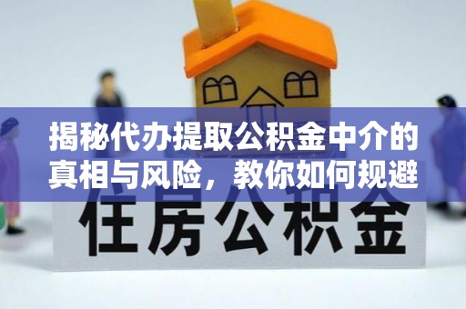 顺德揭秘代办提取公积金中介的真相与风险，教你如何规避陷阱